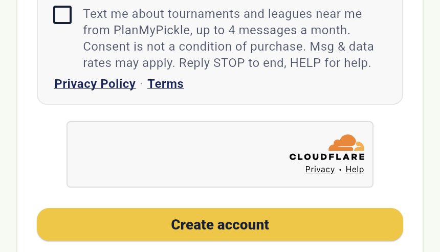 The PlanMyPickle consent checkbox, unchecked, labelled: Text me about tournaments and leagues near me from PlanMyPickle, up to 4 messages a month. Consent is not a condition of purchase. Msg and data rates may apply. Reply STOP to end, HELP for help. Below it: Privacy Policy and Terms links, a Cloudflare bot check, and the Create account button.